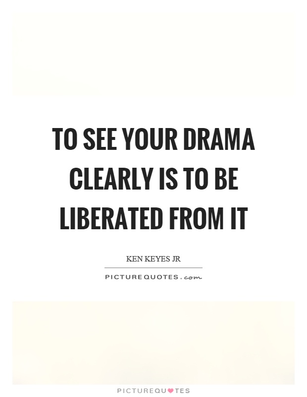To see your drama clearly is to be liberated from it Picture Quote #1