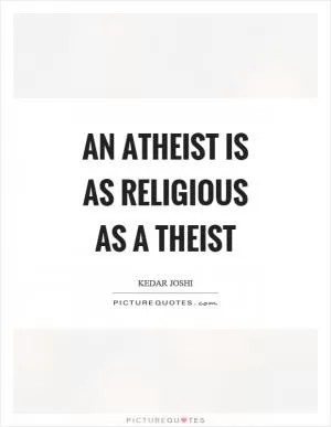 An atheist is as religious as a theist Picture Quote #1
