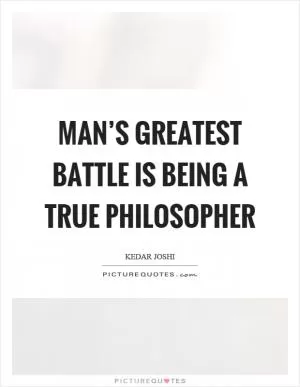 Man’s greatest battle is being a true philosopher Picture Quote #1