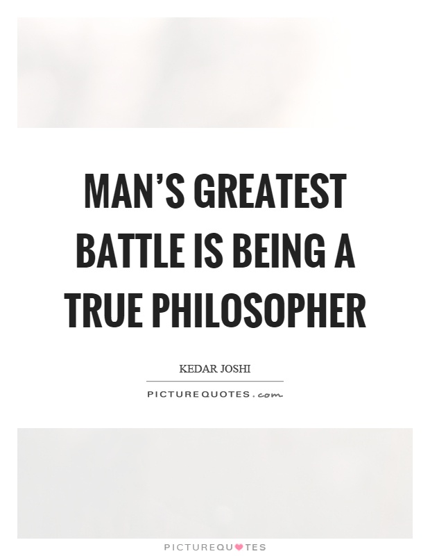 Man's greatest battle is being a true philosopher Picture Quote #1