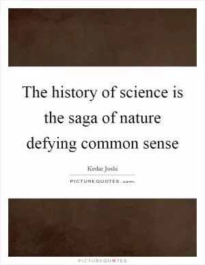 The history of science is the saga of nature defying common sense Picture Quote #1