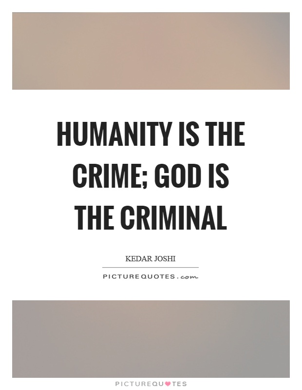 Humanity is the crime; God is the criminal Picture Quote #1