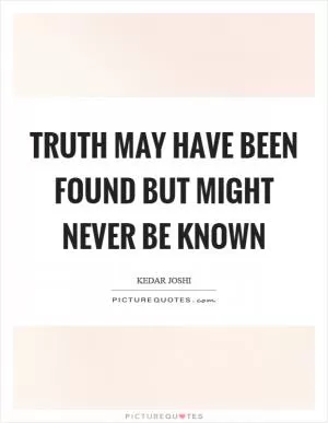Truth may have been found but might never be known Picture Quote #1
