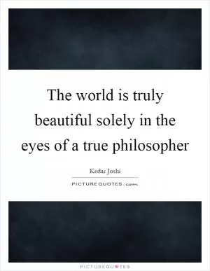 The world is truly beautiful solely in the eyes of a true philosopher Picture Quote #1