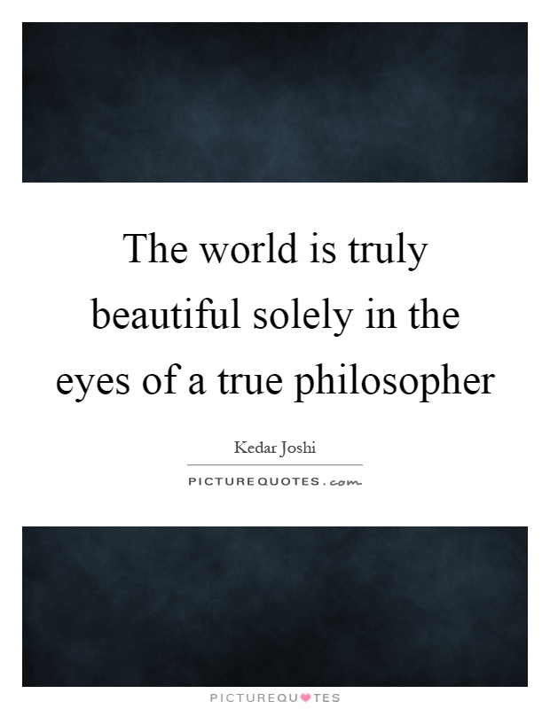 The world is truly beautiful solely in the eyes of a true philosopher Picture Quote #1