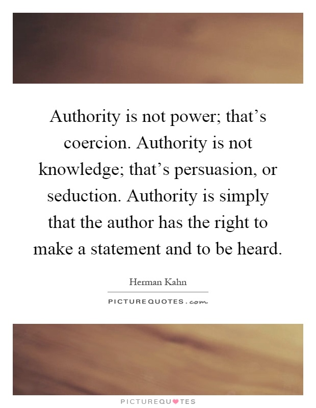 Authority is not power; that's coercion. Authority is not knowledge; that's persuasion, or seduction. Authority is simply that the author has the right to make a statement and to be heard Picture Quote #1
