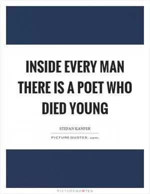 Inside every man there is a poet who died young Picture Quote #1