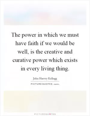 The power in which we must have faith if we would be well, is the creative and curative power which exists in every living thing Picture Quote #1