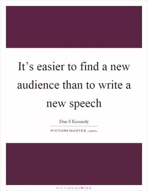 It’s easier to find a new audience than to write a new speech Picture Quote #1