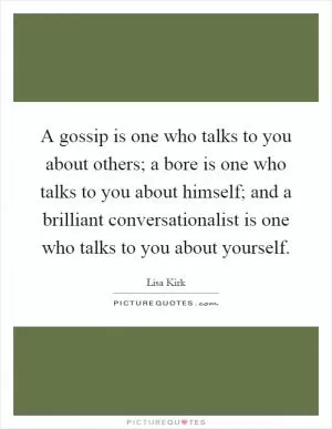 A gossip is one who talks to you about others; a bore is one who talks to you about himself; and a brilliant conversationalist is one who talks to you about yourself Picture Quote #1