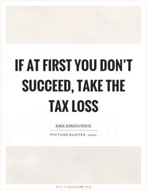 If at first you don’t succeed, take the tax loss Picture Quote #1
