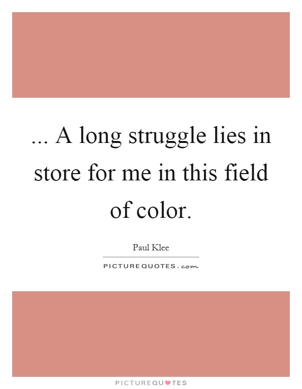 ... A long struggle lies in store for me in this field of color Picture Quote #1