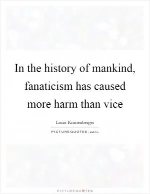 In the history of mankind, fanaticism has caused more harm than vice Picture Quote #1