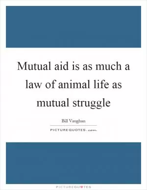 Mutual aid is as much a law of animal life as mutual struggle Picture Quote #1