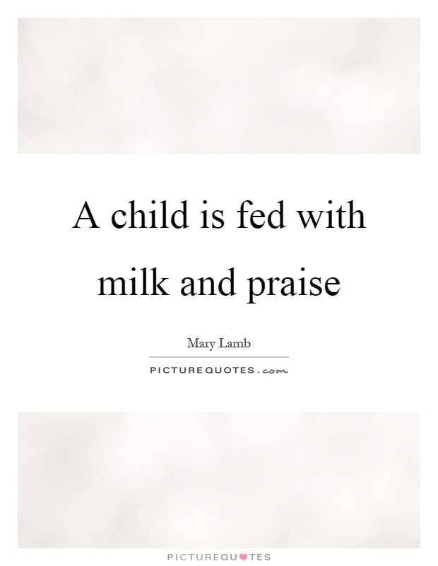 A child is fed with milk and praise Picture Quote #1