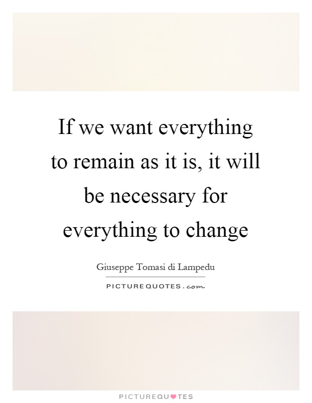 If we want everything to remain as it is, it will be necessary for everything to change Picture Quote #1