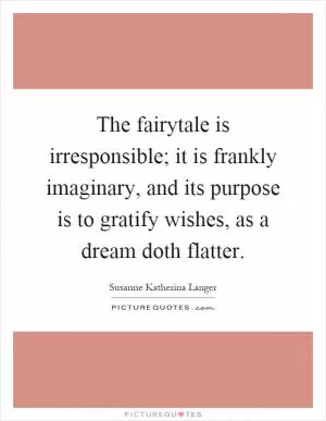 The fairytale is irresponsible; it is frankly imaginary, and its purpose is to gratify wishes, as a dream doth flatter Picture Quote #1