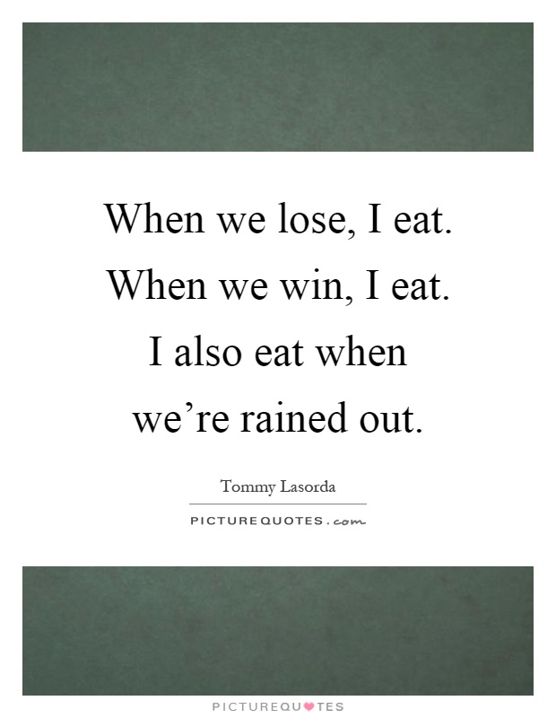 When we lose, I eat. When we win, I eat. I also eat when we're rained out Picture Quote #1