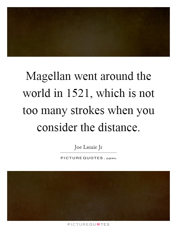 Magellan went around the world in 1521, which is not too many strokes when you consider the distance Picture Quote #1