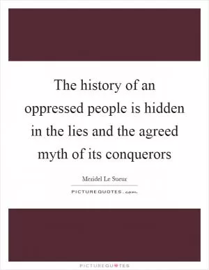 The history of an oppressed people is hidden in the lies and the agreed myth of its conquerors Picture Quote #1