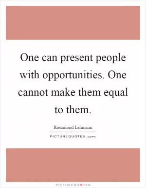 One can present people with opportunities. One cannot make them equal to them Picture Quote #1