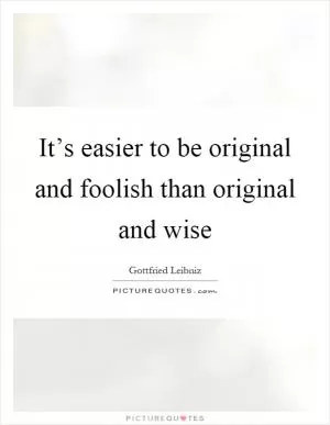 It’s easier to be original and foolish than original and wise Picture Quote #1