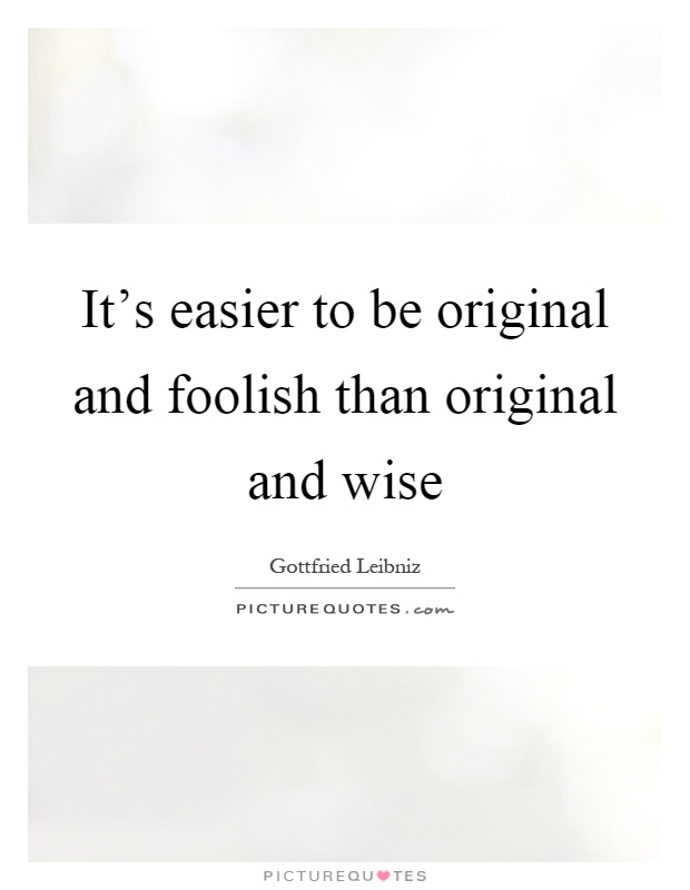 It's easier to be original and foolish than original and wise Picture Quote #1