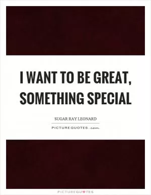 I want to be great, something special Picture Quote #1