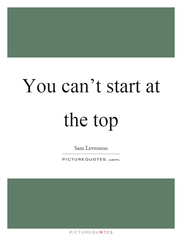 You can't start at the top Picture Quote #1