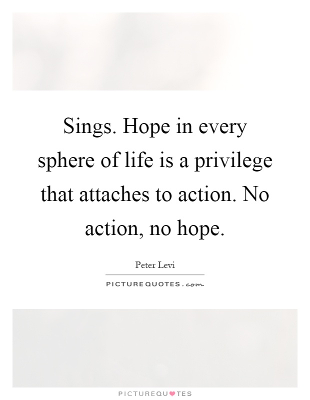 Sings. Hope in every sphere of life is a privilege that attaches to action. No action, no hope Picture Quote #1