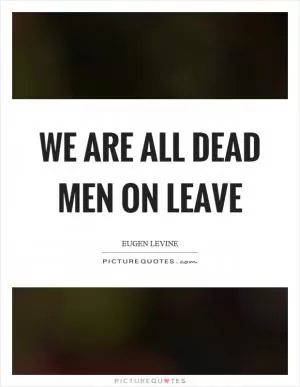 We are all dead men on leave Picture Quote #1