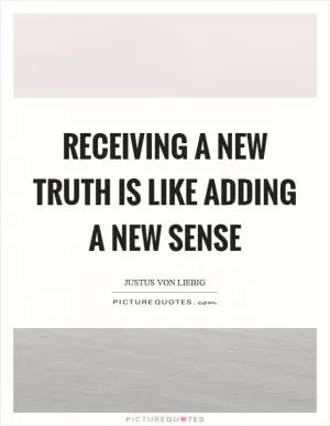 Receiving a new truth is like adding a new sense Picture Quote #1