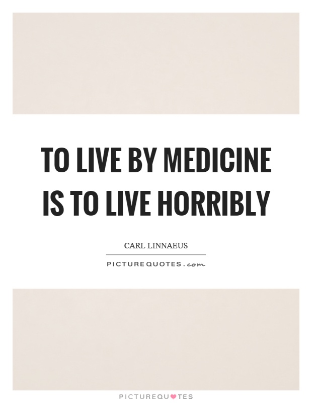 To live by medicine is to live horribly Picture Quote #1