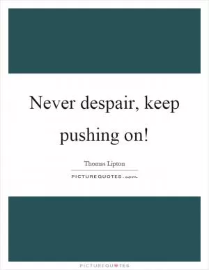 Never despair, keep pushing on! Picture Quote #1