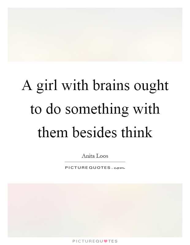 A girl with brains ought to do something with them besides think Picture Quote #1