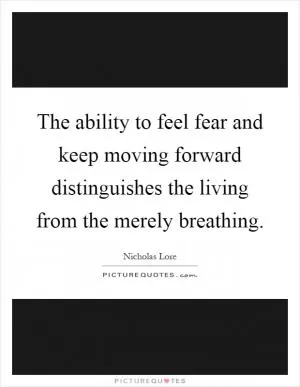The ability to feel fear and keep moving forward distinguishes the living from the merely breathing Picture Quote #1