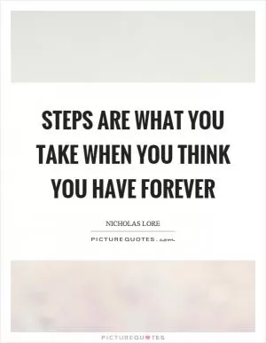Steps are what you take when you think you have forever Picture Quote #1