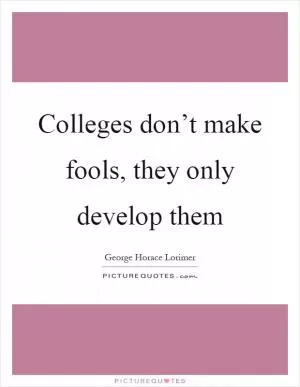 Colleges don’t make fools, they only develop them Picture Quote #1