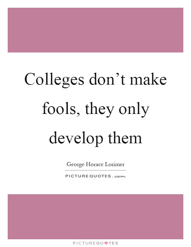 Colleges don't make fools, they only develop them Picture Quote #1
