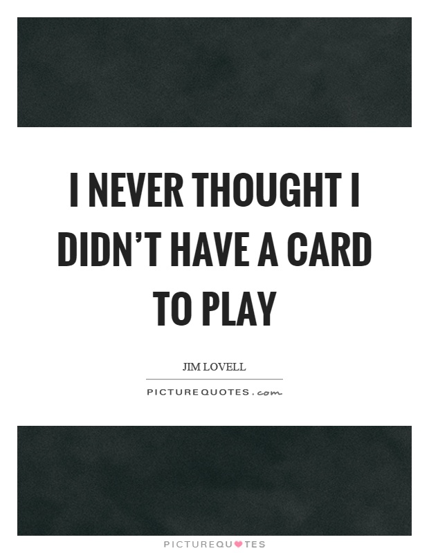 I never thought I didn't have a card to play Picture Quote #1