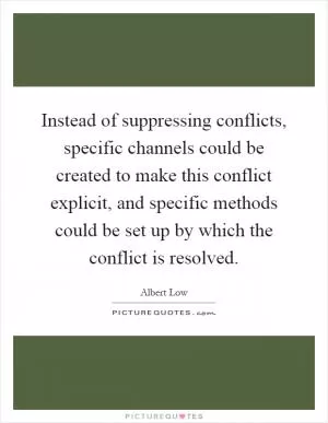 Instead of suppressing conflicts, specific channels could be created to make this conflict explicit, and specific methods could be set up by which the conflict is resolved Picture Quote #1