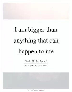 I am bigger than anything that can happen to me Picture Quote #1