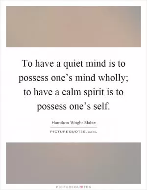 To have a quiet mind is to possess one’s mind wholly; to have a calm spirit is to possess one’s self Picture Quote #1