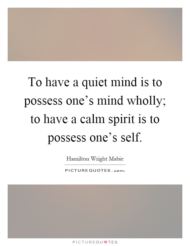 To have a quiet mind is to possess one's mind wholly; to have a calm spirit is to possess one's self Picture Quote #1