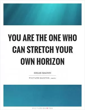 You are the one who can stretch your own horizon Picture Quote #1
