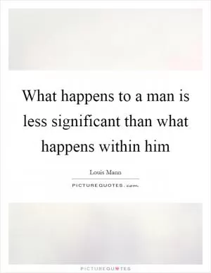 What happens to a man is less significant than what happens within him Picture Quote #1