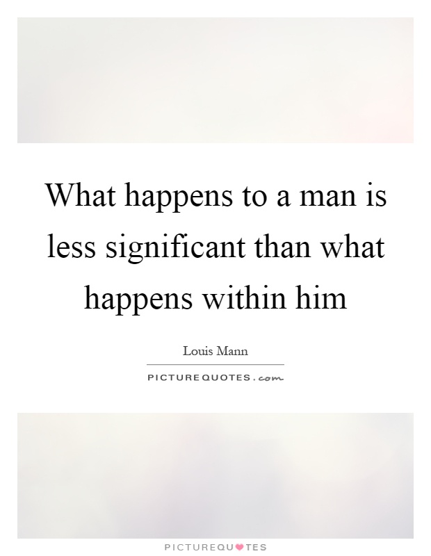 What happens to a man is less significant than what happens within him Picture Quote #1