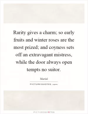 Rarity gives a charm; so early fruits and winter roses are the most prized; and coyness sets off an extravagant mistress, while the door always open tempts no suitor Picture Quote #1