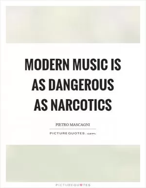 Modern music is as dangerous as narcotics Picture Quote #1