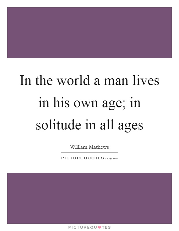 In the world a man lives in his own age; in solitude in all ages Picture Quote #1
